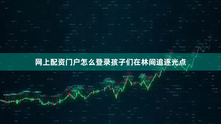 网上配资门户怎么登录孩子们在林间追逐光点